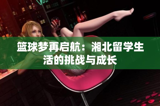 篮球梦再启航：湘北留学生活的挑战与成长
