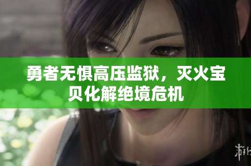勇者无惧高压监狱，灭火宝贝化解绝境危机