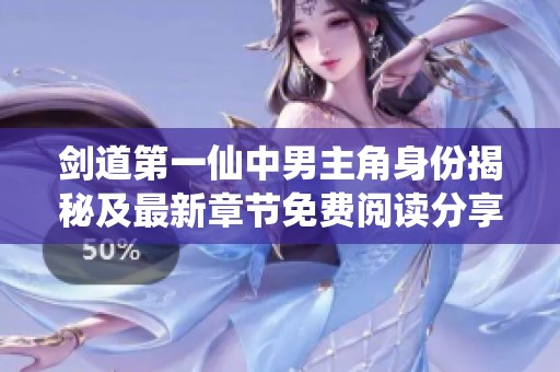 剑道第一仙中男主角身份揭秘及最新章节免费阅读分享