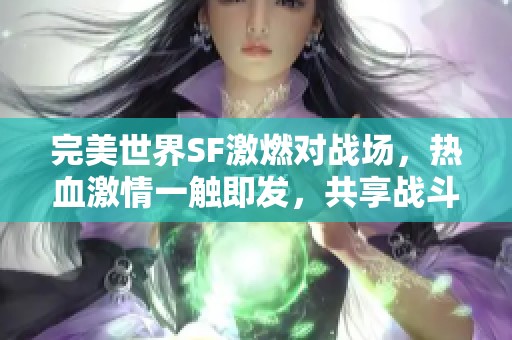 完美世界SF激燃对战场，热血激情一触即发，共享战斗乐趣