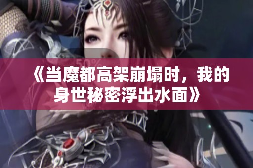 《当魔都高架崩塌时，我的身世秘密浮出水面》