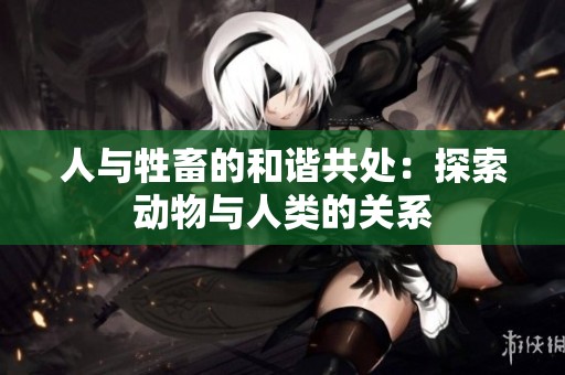 人与牲畜的和谐共处：探索动物与人类的关系
