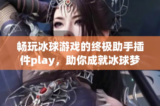 畅玩冰球游戏的终极助手插件play，助你成就冰球梦想