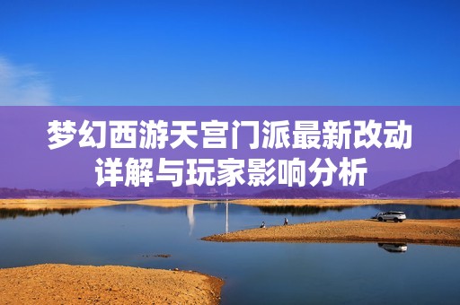 梦幻西游天宫门派最新改动详解与玩家影响分析