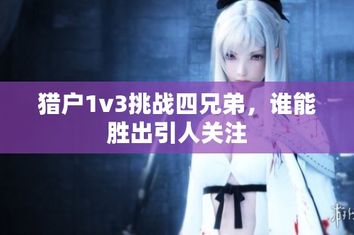 猎户1v3挑战四兄弟，谁能胜出引人关注