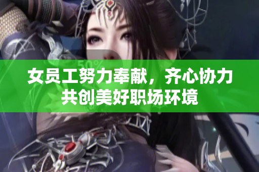 女员工努力奉献，齐心协力共创美好职场环境