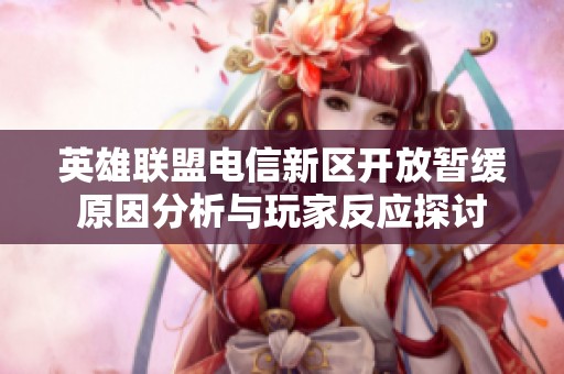 英雄联盟电信新区开放暂缓原因分析与玩家反应探讨