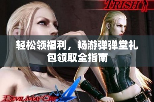 轻松领福利，畅游弹弹堂礼包领取全指南