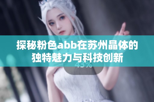 探秘粉色abb在苏州晶体的独特魅力与科技创新