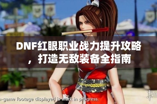 DNF红眼职业战力提升攻略，打造无敌装备全指南