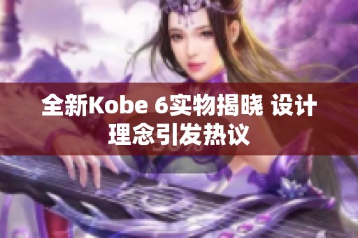 全新Kobe 6实物揭晓 设计理念引发热议