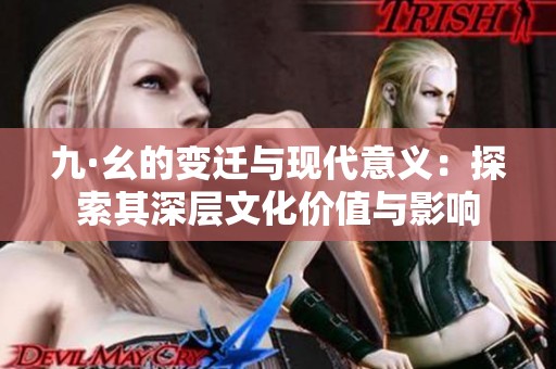 九·幺的变迁与现代意义：探索其深层文化价值与影响