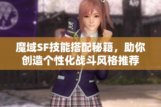 魔域SF技能搭配秘籍，助你创造个性化战斗风格推荐