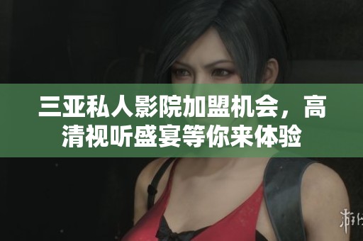 三亚私人影院加盟机会，高清视听盛宴等你来体验