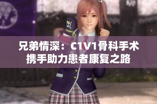 兄弟情深：C1V1骨科手术携手助力患者康复之路