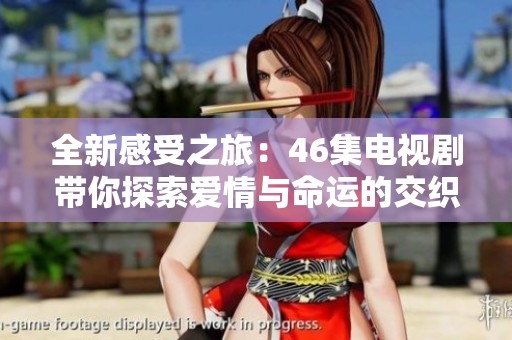 全新感受之旅：46集电视剧带你探索爱情与命运的交织