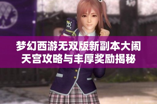梦幻西游无双版新副本大闹天宫攻略与丰厚奖励揭秘