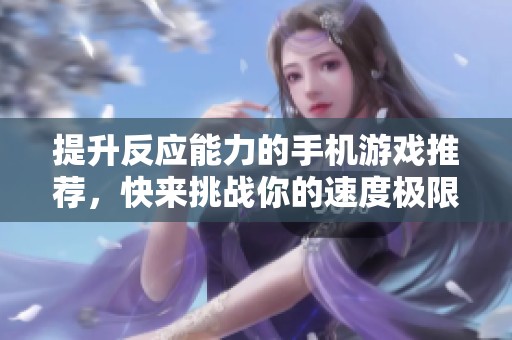 提升反应能力的手机游戏推荐，快来挑战你的速度极限
