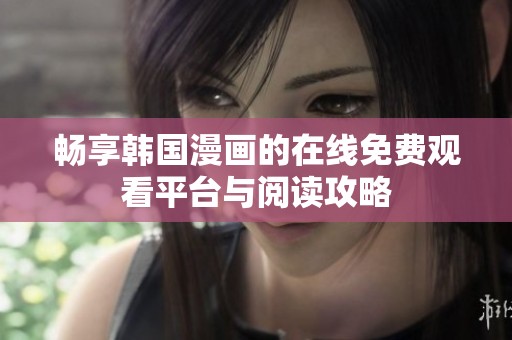 畅享韩国漫画的在线免费观看平台与阅读攻略