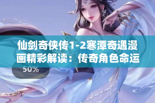 仙剑奇侠传1-2寒潭奇遇漫画精彩解读：传奇角色命运交融之旅