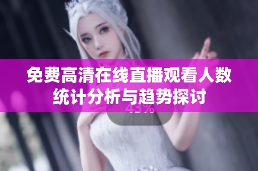 免费高清在线直播观看人数统计分析与趋势探讨