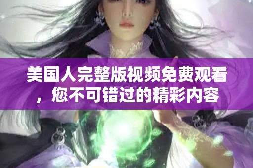 美国人完整版视频免费观看，您不可错过的精彩内容