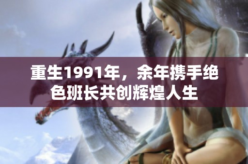 重生1991年，余年携手绝色班长共创辉煌人生