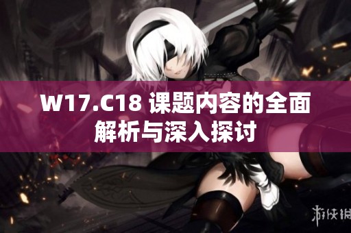 W17.C18 课题内容的全面解析与深入探讨
