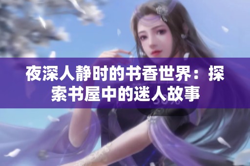 夜深人静时的书香世界：探索书屋中的迷人故事