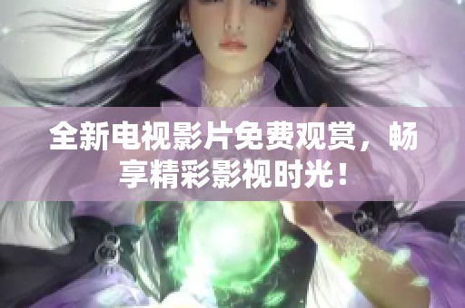 全新电视影片免费观赏，畅享精彩影视时光！