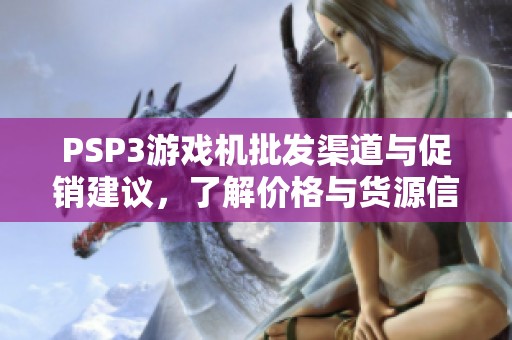 PSP3游戏机批发渠道与促销建议，了解价格与货源信息