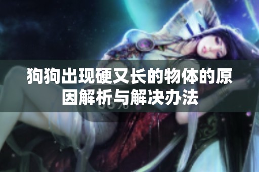 狗狗出现硬又长的物体的原因解析与解决办法
