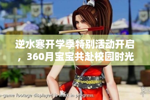 逆水寒开学季特别活动开启，360月宝宝共赴校园时光之旅