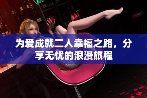 为爱成就二人幸福之路，分享无忧的浪漫旅程