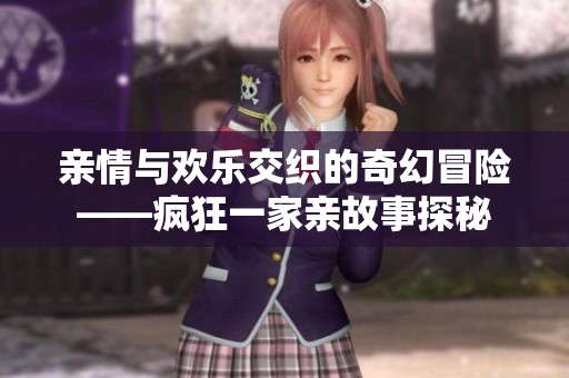 亲情与欢乐交织的奇幻冒险——疯狂一家亲故事探秘