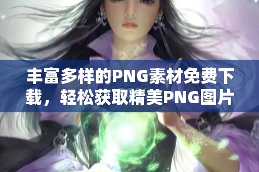 丰富多样的PNG素材免费下载，轻松获取精美PNG图片资源