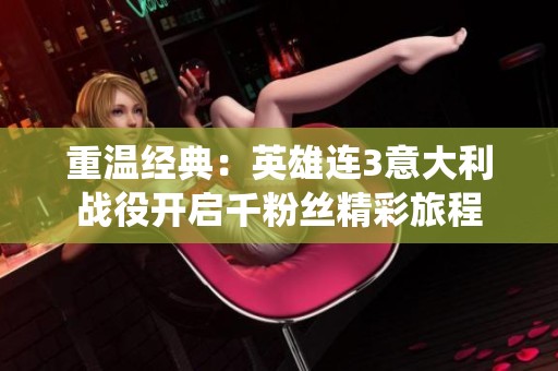 重温经典：英雄连3意大利战役开启千粉丝精彩旅程