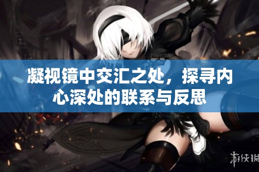 凝视镜中交汇之处，探寻内心深处的联系与反思