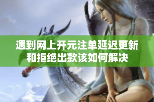 遇到网上开元注单延迟更新和拒绝出款该如何解决