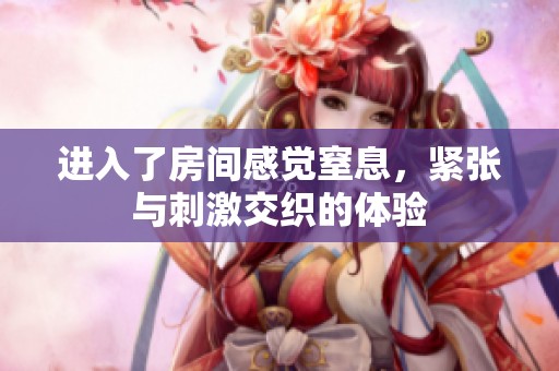 进入了房间感觉窒息，紧张与刺激交织的体验