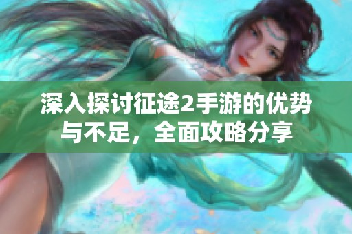 深入探讨征途2手游的优势与不足，全面攻略分享