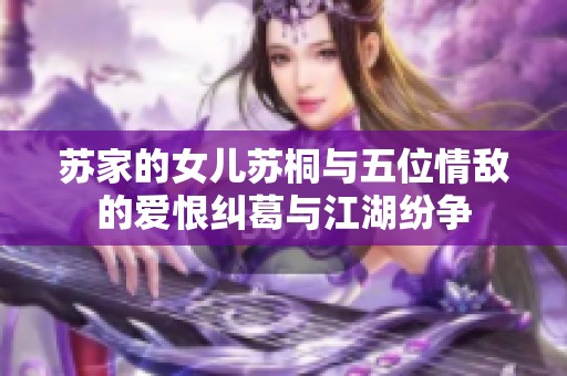 苏家的女儿苏桐与五位情敌的爱恨纠葛与江湖纷争