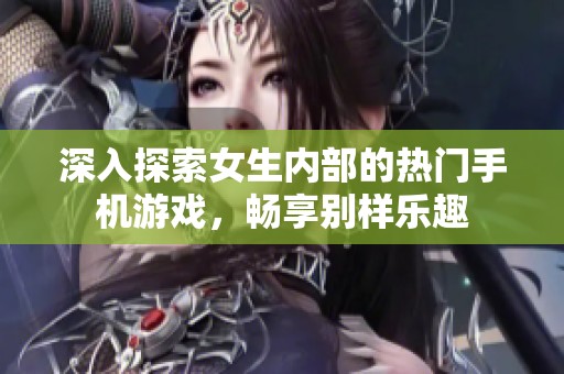 深入探索女生内部的热门手机游戏，畅享别样乐趣