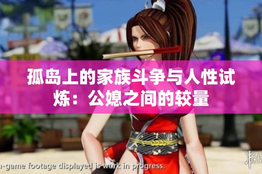 孤岛上的家族斗争与人性试炼：公媳之间的较量