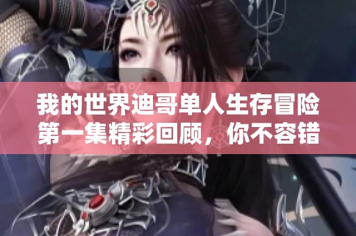 我的世界迪哥单人生存冒险第一集精彩回顾，你不容错过的游戏乐趣