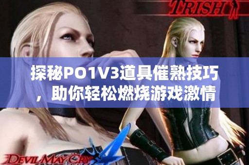 探秘PO1V3道具催熟技巧，助你轻松燃烧游戏激情