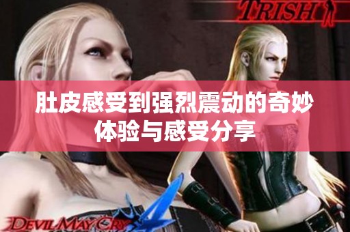 肚皮感受到强烈震动的奇妙体验与感受分享
