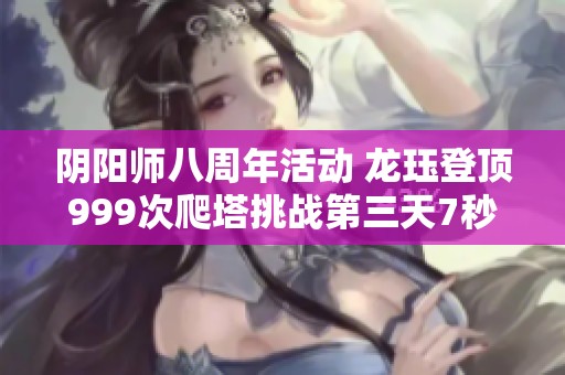 阴阳师八周年活动 龙珏登顶999次爬塔挑战第三天7秒通关技巧揭秘