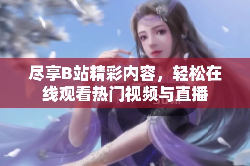 尽享B站精彩内容，轻松在线观看热门视频与直播