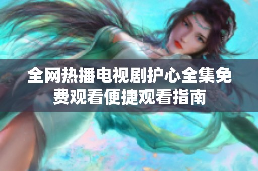全网热播电视剧护心全集免费观看便捷观看指南